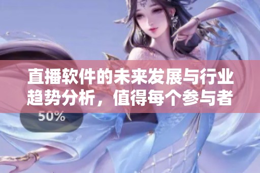 直播软件的未来发展与行业趋势分析，值得每个参与者关注和思考