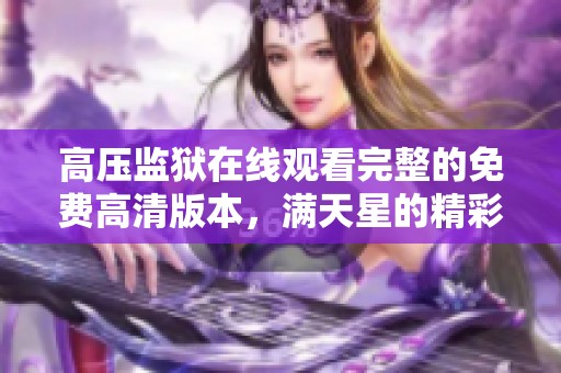 高压监狱在线观看完整的免费高清版本，满天星的精彩内容请尽情欣赏
