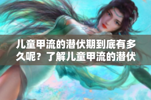 儿童甲流的潜伏期到底有多久呢？了解儿童甲流的潜伏期时长。