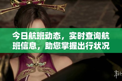 今日航班动态，实时查询航班信息，助您掌握出行状况