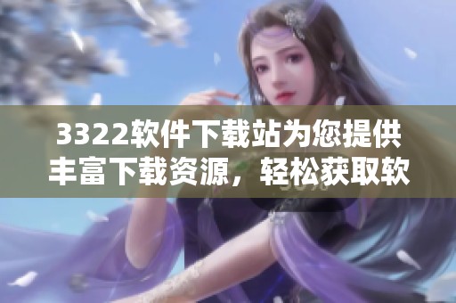 3322软件下载站为您提供丰富下载资源，轻松获取软件的最佳选择