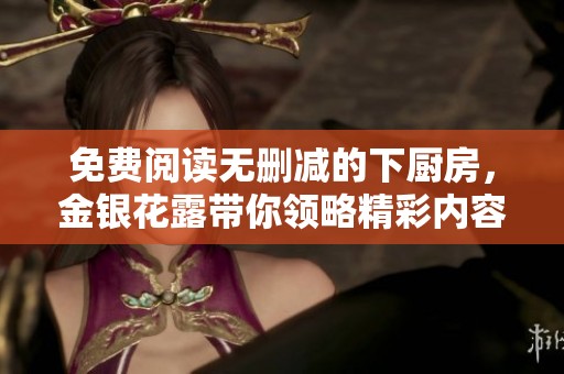 免费阅读无删减的下厨房，金银花露带你领略精彩内容