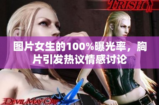 图片女生的100%曝光率，胸片引发热议情感讨论