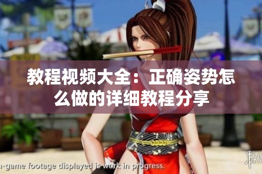 教程视频大全：正确姿势怎么做的详细教程分享