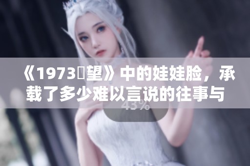 《1973卻望》中的娃娃脸，承载了多少难以言说的往事与情感
