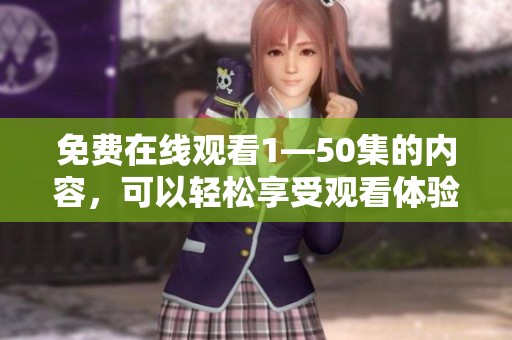 免费在线观看1—50集的内容，可以轻松享受观看体验，快来吧！