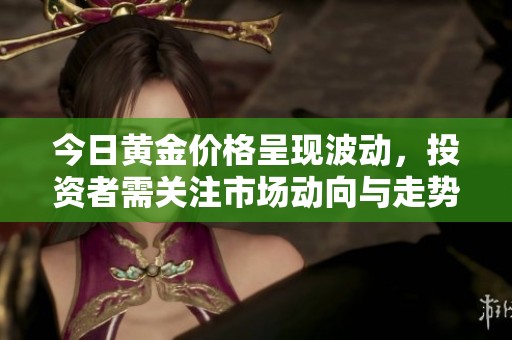今日黄金价格呈现波动，投资者需关注市场动向与走势变化