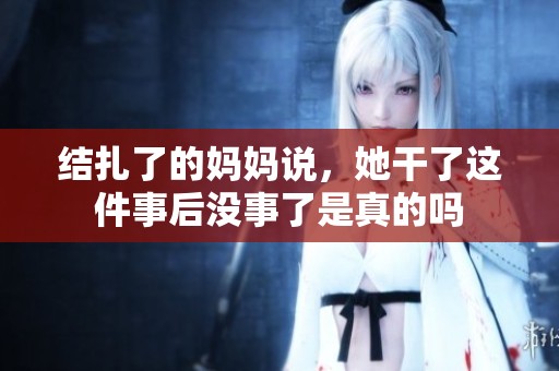 结扎了的妈妈说，她干了这件事后没事了是真的吗