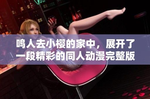 鸣人去小樱的家中，展开了一段精彩的同人动漫完整版故事