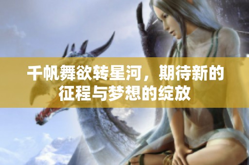 千帆舞欲转星河，期待新的征程与梦想的绽放