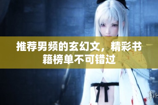 推荐男频的玄幻文，精彩书籍榜单不可错过