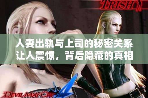 人妻出轨与上司的秘密关系让人震惊，背后隐藏的真相令人深思