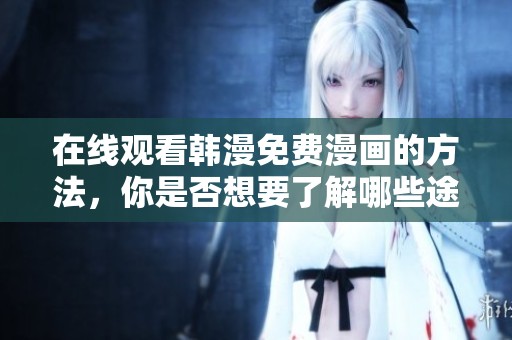 在线观看韩漫免费漫画的方法，你是否想要了解哪些途径呢