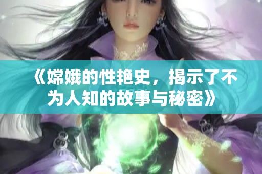 《嫦娥的性艳史，揭示了不为人知的故事与秘密》