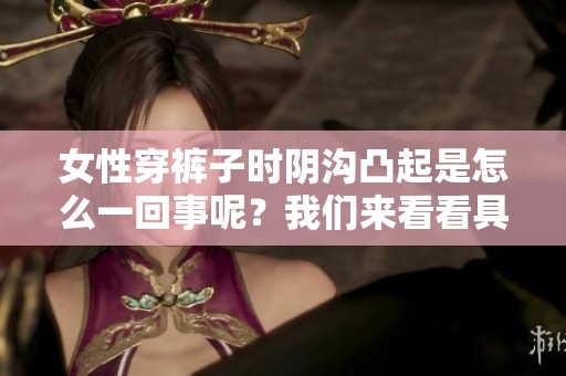 女性穿裤子时阴沟凸起是怎么一回事呢？我们来看看具体原因。