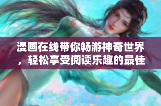 漫画在线带你畅游神奇世界，轻松享受阅读乐趣的最佳选择