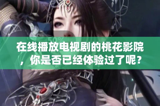 在线播放电视剧的桃花影院，你是否已经体验过了呢？