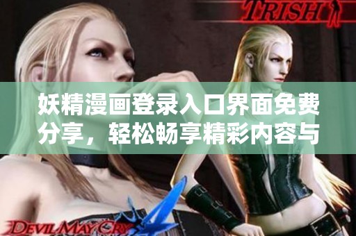 妖精漫画登录入口界面免费分享，轻松畅享精彩内容与无限乐趣