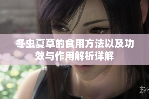 冬虫夏草的食用方法以及功效与作用解析详解
