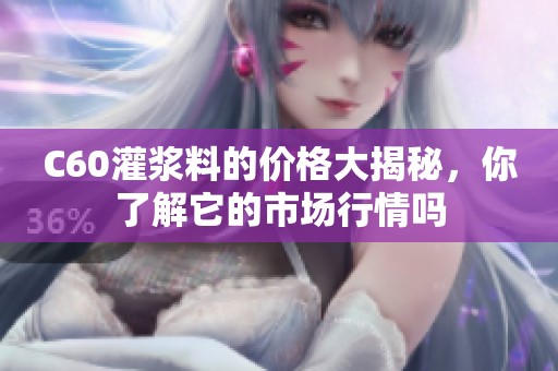 C60灌浆料的价格大揭秘，你了解它的市场行情吗