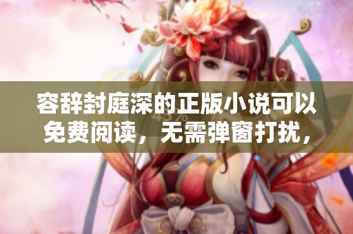 容辞封庭深的正版小说可以免费阅读，无需弹窗打扰，快来体验吧