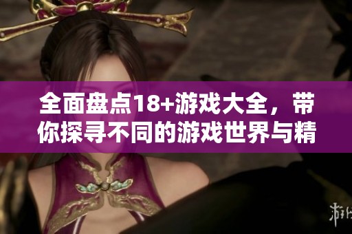 全面盘点18+游戏大全，带你探寻不同的游戏世界与精彩故事