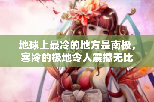 地球上最冷的地方是南极，寒冷的极地令人震撼无比