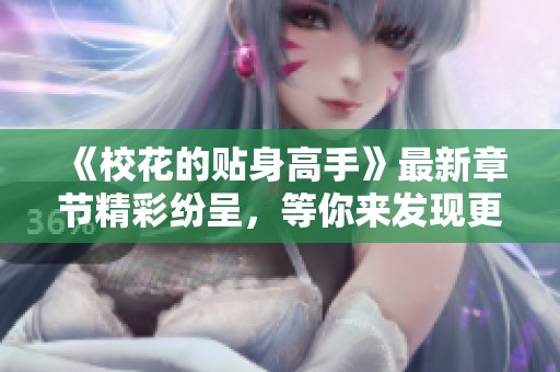 《校花的贴身高手》最新章节精彩纷呈，等你来发现更多故事！