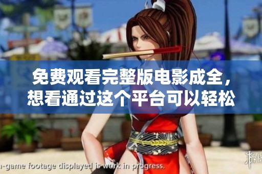 免费观看完整版电影成全，想看通过这个平台可以轻松找到内容