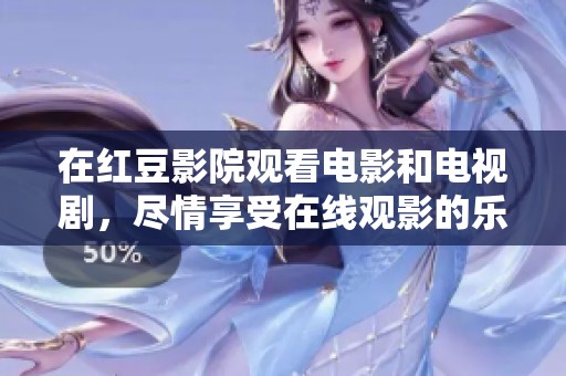 在红豆影院观看电影和电视剧，尽情享受在线观影的乐趣