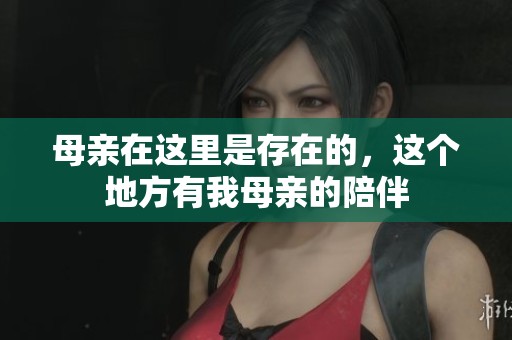 母亲在这里是存在的，这个地方有我母亲的陪伴