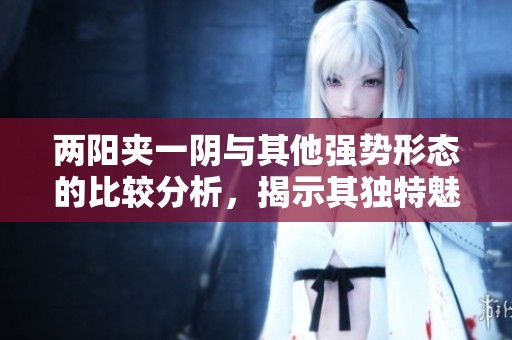 两阳夹一阴与其他强势形态的比较分析，揭示其独特魅力与市场表现