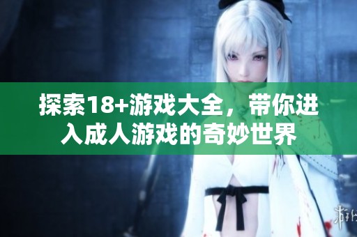 探索18+游戏大全，带你进入**游戏的奇妙世界