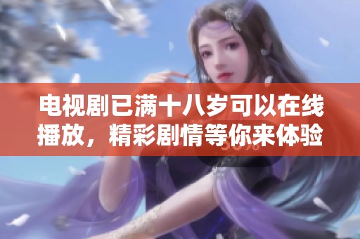 电视剧已满十八岁可以在线播放，精彩剧情等你来体验！