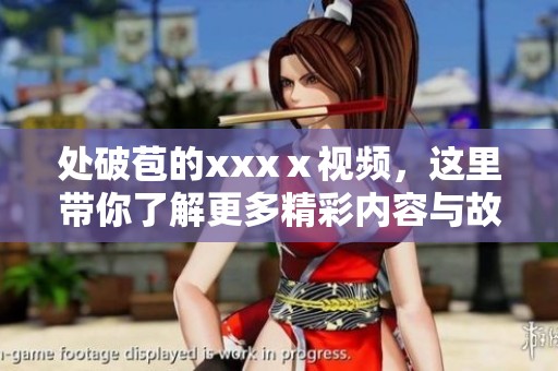 处破苞的xxxⅹ视频，这里带你了解更多精彩内容与故事。