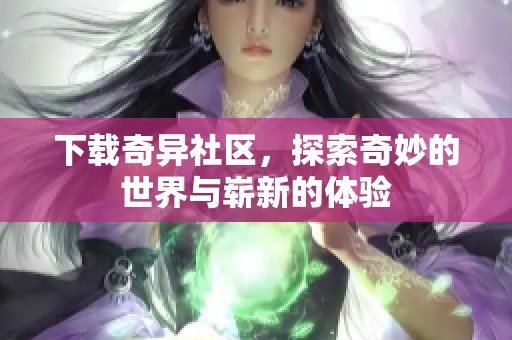 下载奇异社区，探索奇妙的世界与崭新的体验