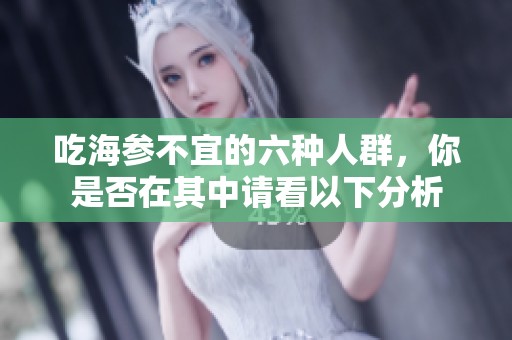 吃海参不宜的六种人群，你是否在其中请看以下分析