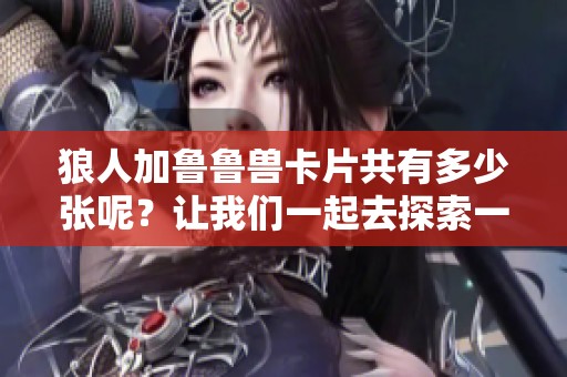 狼人加鲁鲁兽卡片共有多少张呢？让我们一起去探索一下吧！