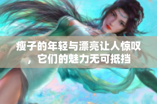 瘦子的年轻与漂亮让人惊叹，它们的魅力无可抵挡