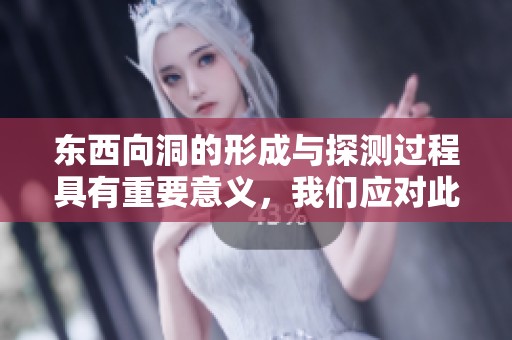 东西向洞的形成与探测过程具有重要意义，我们应对此展开深入研究与探索。