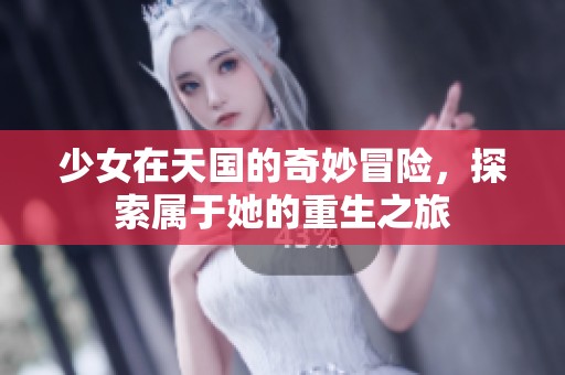 少女在天国的奇妙冒险，探索属于她的重生之旅