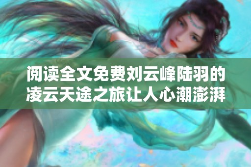 阅读全文免费刘云峰陆羽的凌云天途之旅让人心潮澎湃
