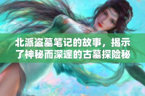 北派盗墓笔记的故事，揭示了神秘而深邃的古墓探险秘密
