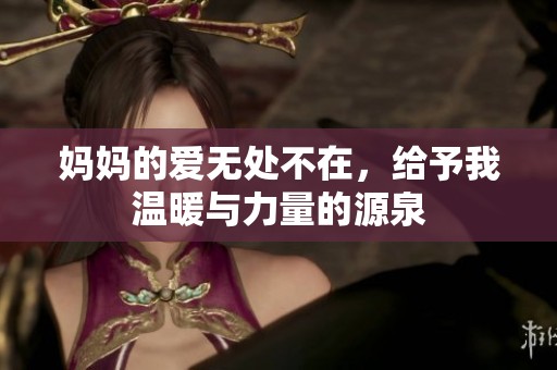 妈妈的爱无处不在，给予我温暖与力量的源泉