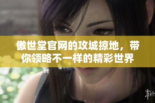 傲世堂官网的攻城掠地，带你领略不一样的精彩世界