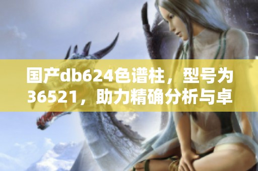 国产db624色谱柱，型号为36521，助力精确分析与卓越分离性能