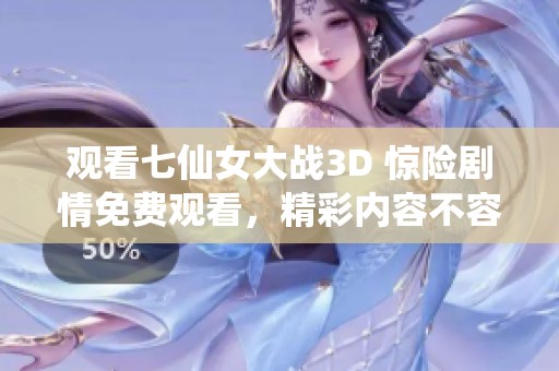 观看七仙女大战3D 惊险剧情免费观看，精彩内容不容错过！