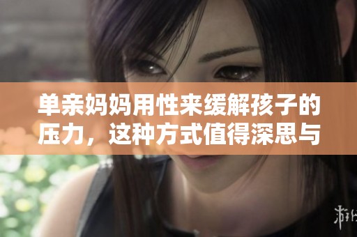 单亲妈妈用性来缓解孩子的压力，这种方式值得深思与探讨
