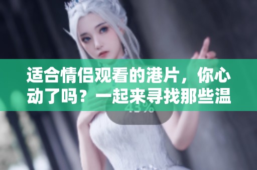适合情侣观看的港片，你心动了吗？一起来寻找那些温暖的电影吧！