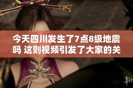 今天四川发生了7点8级地震吗 这则视频引发了大家的关注